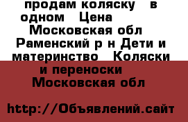 продам коляску 2 в одном › Цена ­ 6 500 - Московская обл., Раменский р-н Дети и материнство » Коляски и переноски   . Московская обл.